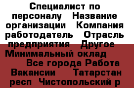 Специалист по персоналу › Название организации ­ Компания-работодатель › Отрасль предприятия ­ Другое › Минимальный оклад ­ 19 000 - Все города Работа » Вакансии   . Татарстан респ.,Чистопольский р-н